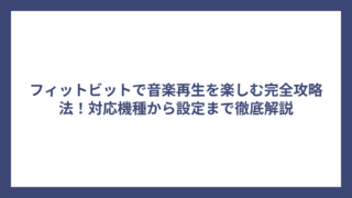 フィットビットで音楽再生を楽しむ完全攻略法！対応機種から設定まで徹底解説