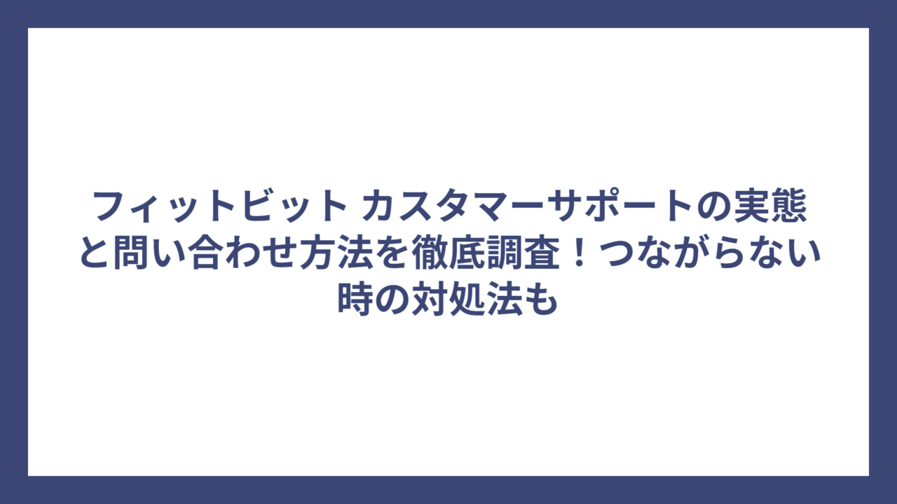 フィットビット カスタマーサポートの実態と問い合わせ方法を徹底調査！つながらない時の対処法も