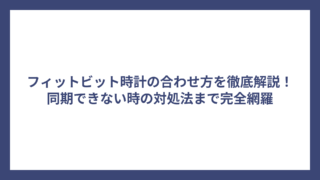 フィットビット時計の合わせ方を徹底解説！同期できない時の対処法まで完全網羅