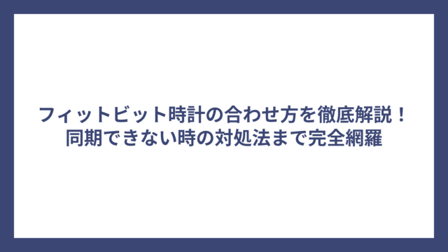 フィットビット時計の合わせ方を徹底解説！同期できない時の対処法まで完全網羅