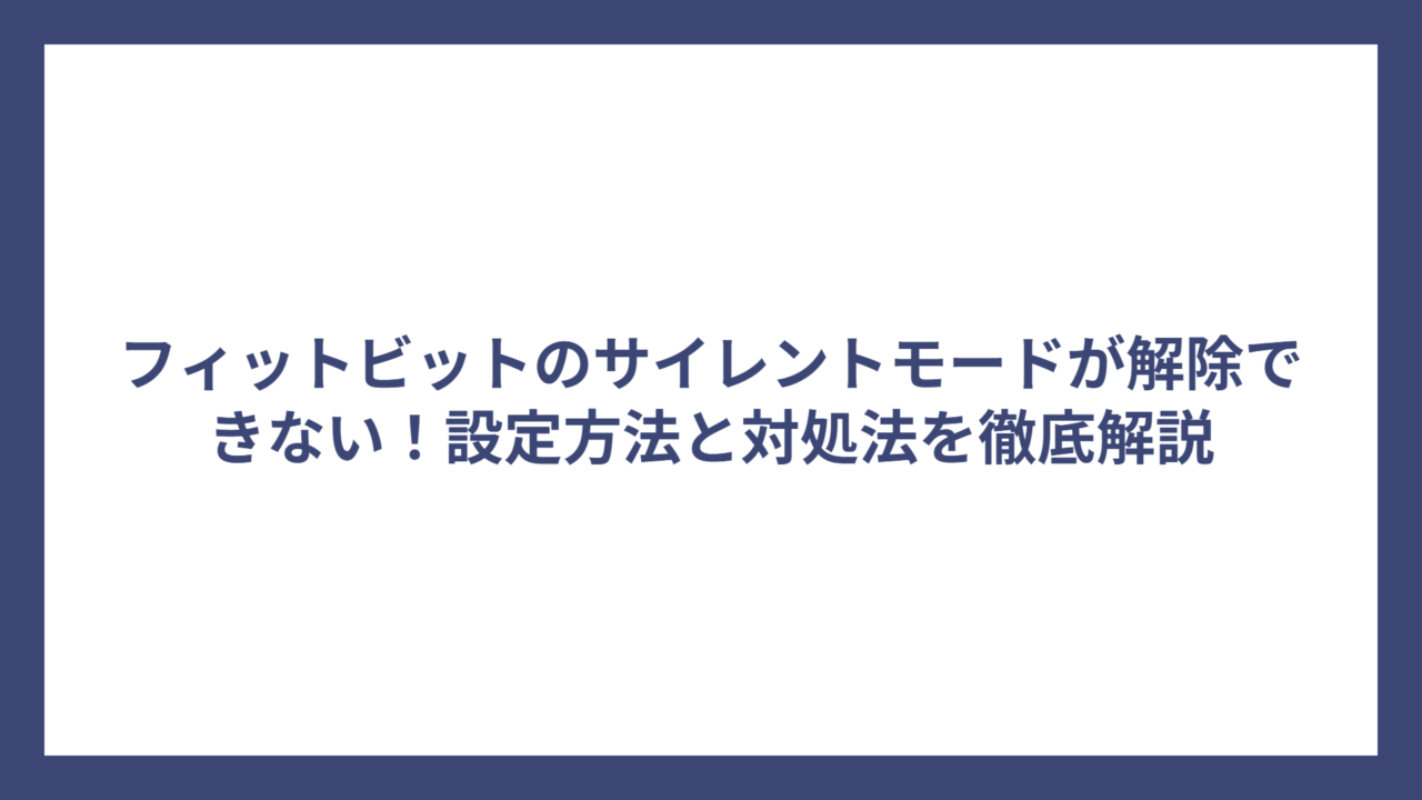 フィットビットのサイレントモードが解除できない！設定方法と対処法を徹底解説