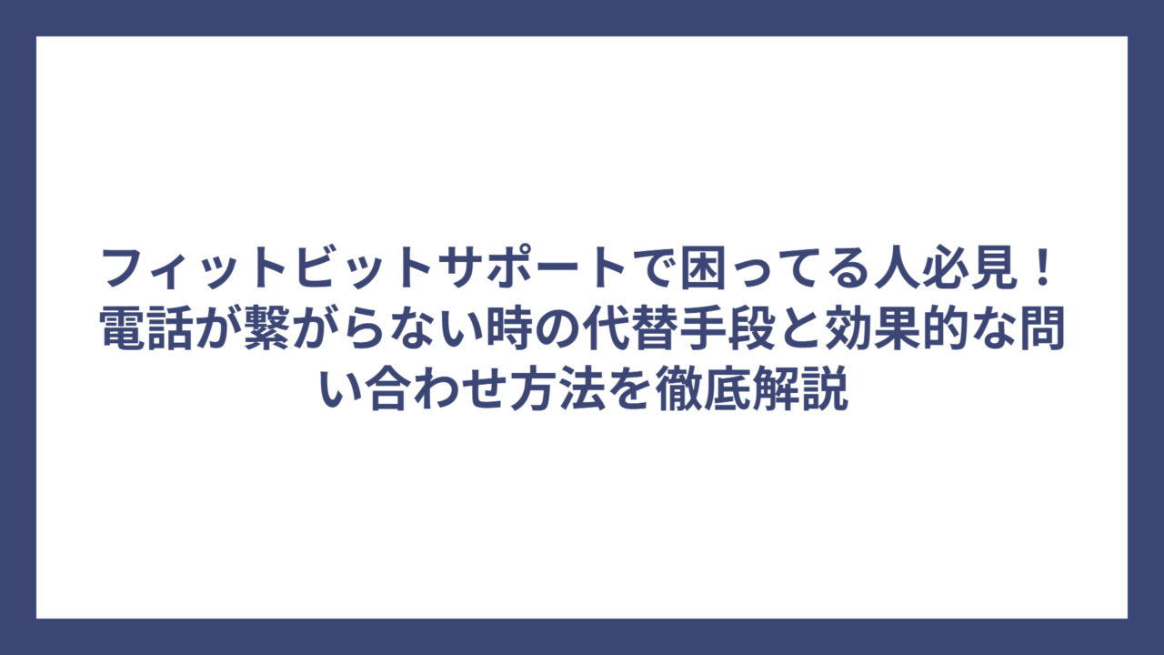 フィットビットサポートで困ってる人必見！電話が繋がらない時の代替手段と効果的な問い合わせ方法を徹底解説