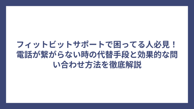 フィットビットサポートで困ってる人必見！電話が繋がらない時の代替手段と効果的な問い合わせ方法を徹底解説