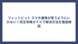 フィットビット スマホ連携が思うようにいかない？完全攻略ガイドで解決方法を徹底解説