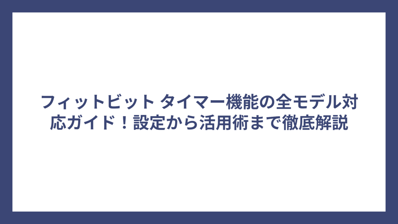 フィットビット タイマー機能の全モデル対応ガイド！設定から活用術まで徹底解説
