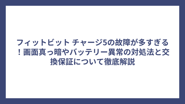 フィットビット チャージ5の故障が多すぎる！画面真っ暗やバッテリー異常の対処法と交換保証について徹底解説