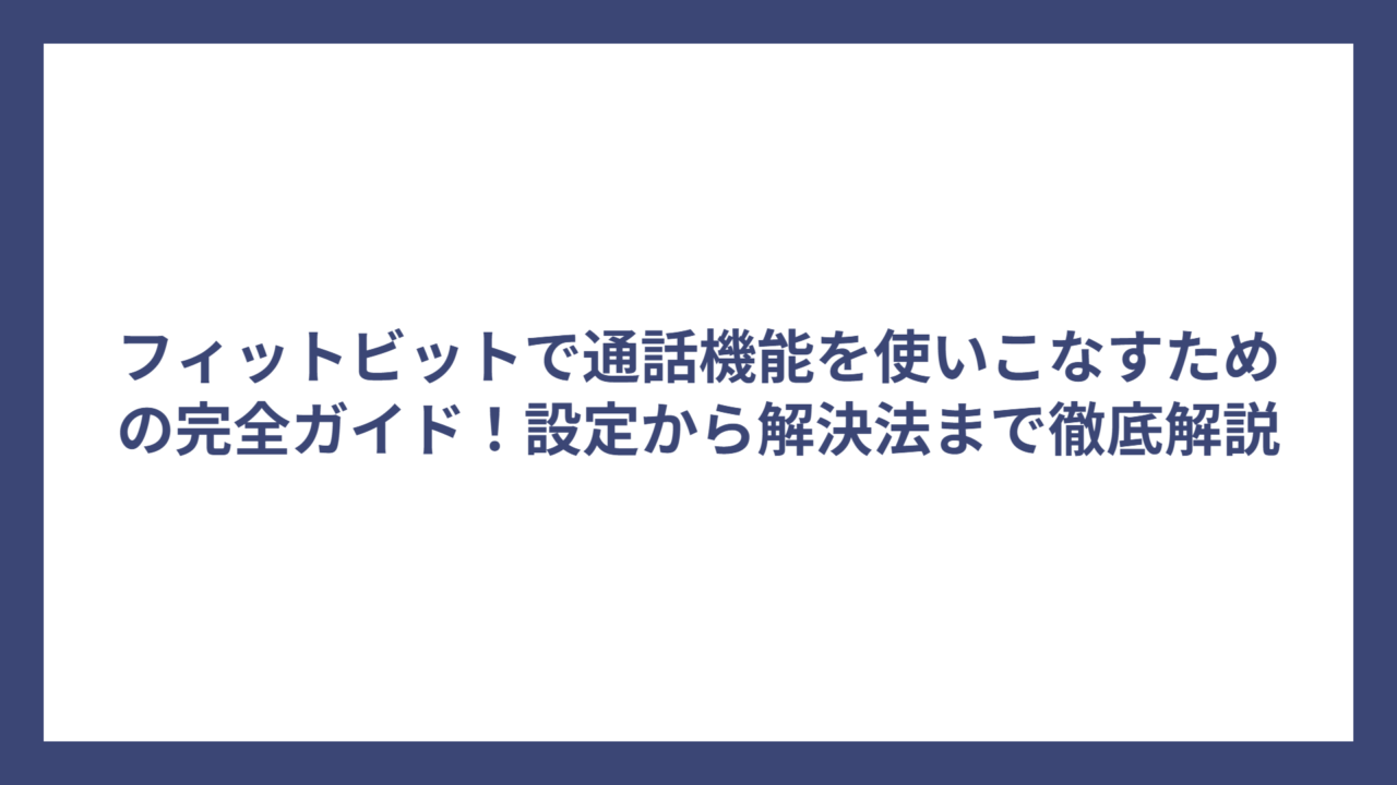 フィットビットで通話機能を使いこなすための完全ガイド！設定から解決法まで徹底解説