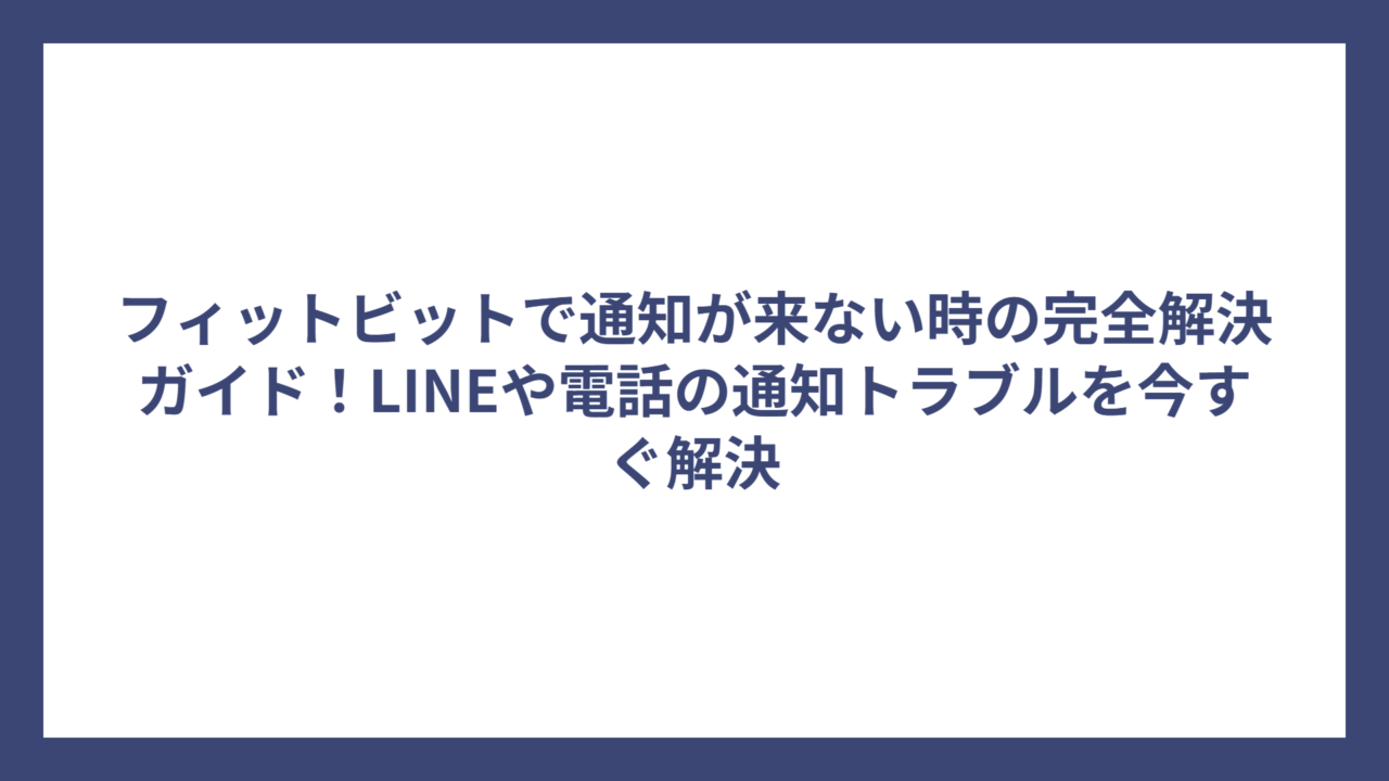 フィットビットで通知が来ない時の完全解決ガイド！LINEや電話の通知トラブルを今すぐ解決