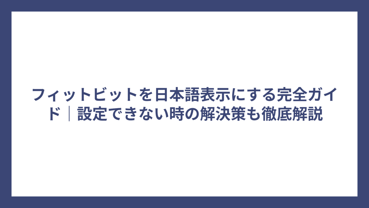 フィットビットを日本語表示にする完全ガイド｜設定できない時の解決策も徹底解説