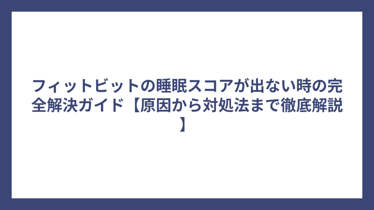 フィットビットの睡眠スコアが出ない時の完全解決ガイド【原因から対処法まで徹底解説】