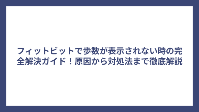 フィットビットで歩数が表示されない時の完全解決ガイド！原因から対処法まで徹底解説