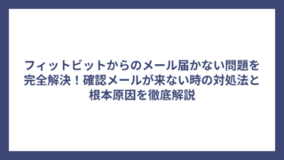 フィットビットからのメール届かない問題を完全解決！確認メールが来ない時の対処法と根本原因を徹底解説