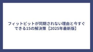 フィットビットが同期されない理由と今すぐできる15の解決策【2025年最新版】