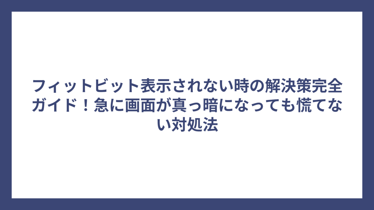 フィットビット表示されない時の解決策完全ガイド！急に画面が真っ暗になっても慌てない対処法