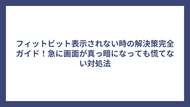 フィットビット表示されない時の解決策完全ガイド！急に画面が真っ暗になっても慌てない対処法