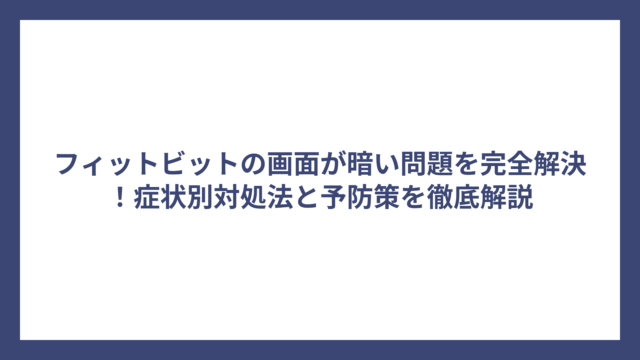 フィットビットの画面が暗い問題を完全解決！症状別対処法と予防策を徹底解説