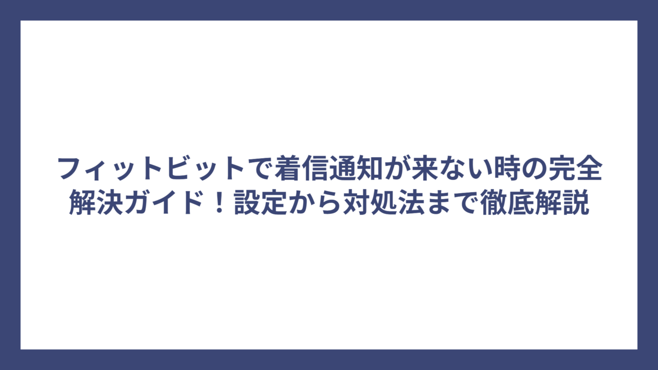 フィットビットで着信通知が来ない時の完全解決ガイド！設定から対処法まで徹底解説