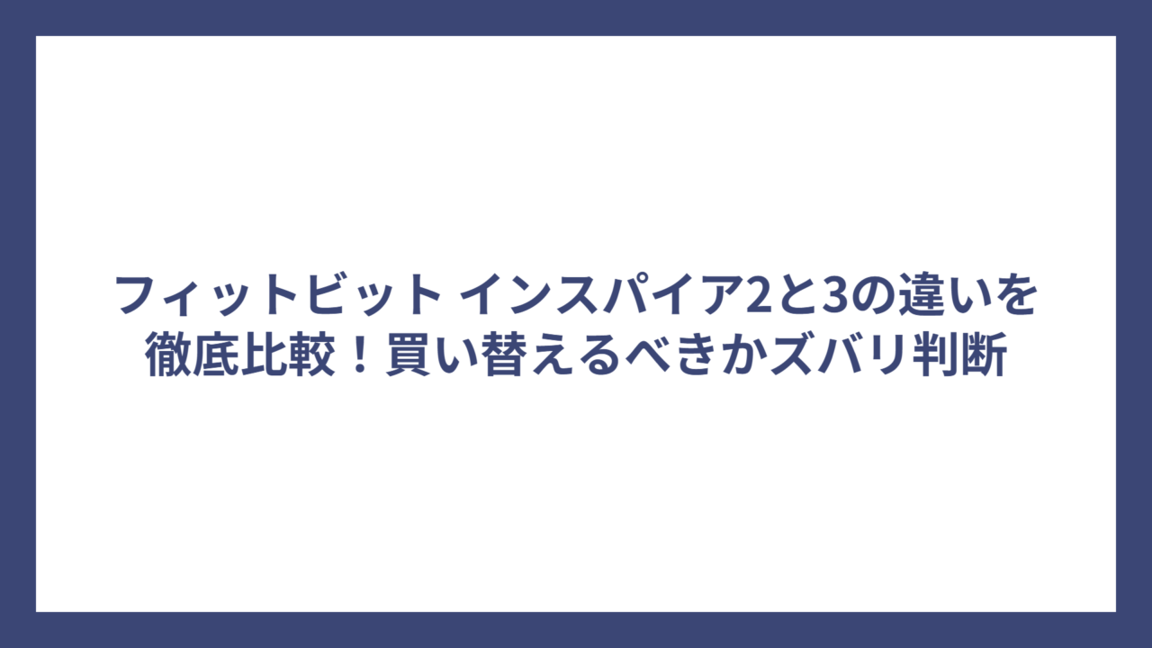 フィットビット インスパイア2と3の違いを徹底比較！買い替えるべきかズバリ判断