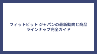 フィットビット ジャパンの最新動向と商品ラインナップ完全ガイド