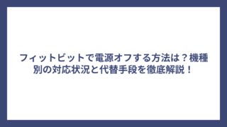 フィットビットで電源オフする方法は？機種別の対応状況と代替手段を徹底解説！