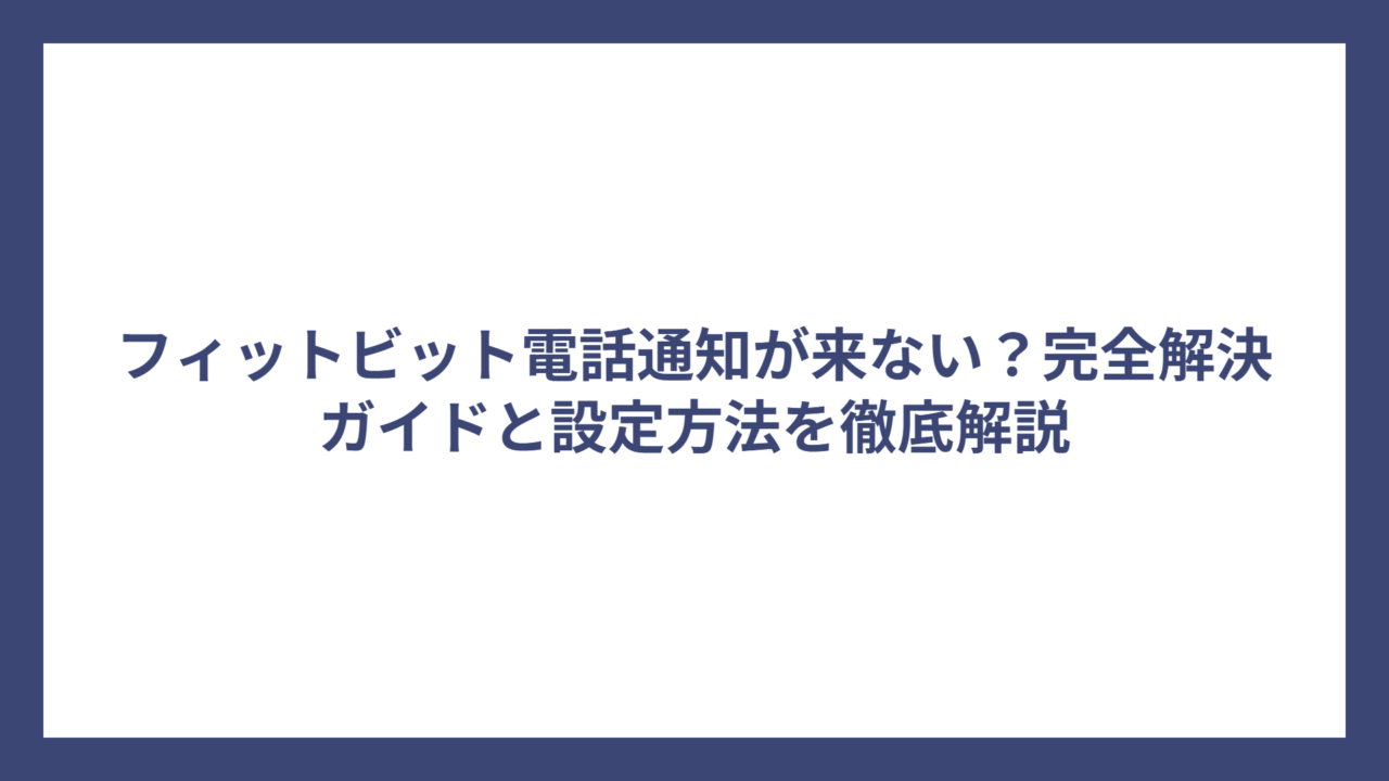 フィットビット電話通知が来ない？完全解決ガイドと設定方法を徹底解説