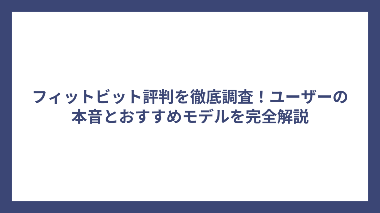 フィットビット評判を徹底調査！ユーザーの本音とおすすめモデルを完全解説