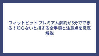 フィットビット プレミアム解約が5分でできる！知らないと損する全手順と注意点を徹底解説