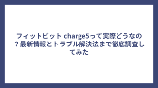 フィットビット charge5って実際どうなの？最新情報とトラブル解決法まで徹底調査してみた