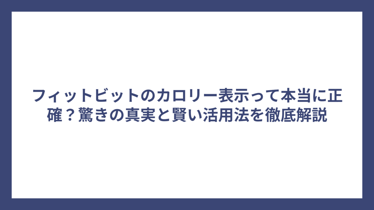 フィットビットのカロリー表示って本当に正確？驚きの真実と賢い活用法を徹底解説