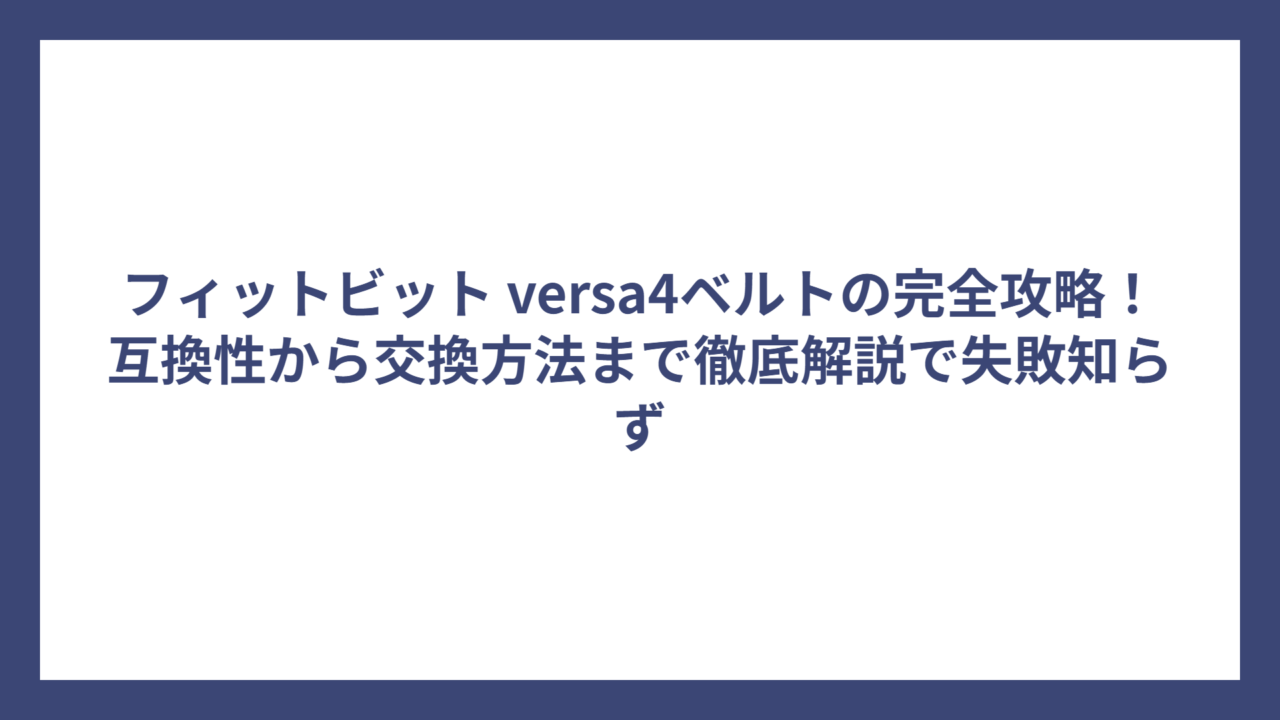 フィットビット versa4ベルトの完全攻略！互換性から交換方法まで徹底解説で失敗知らず