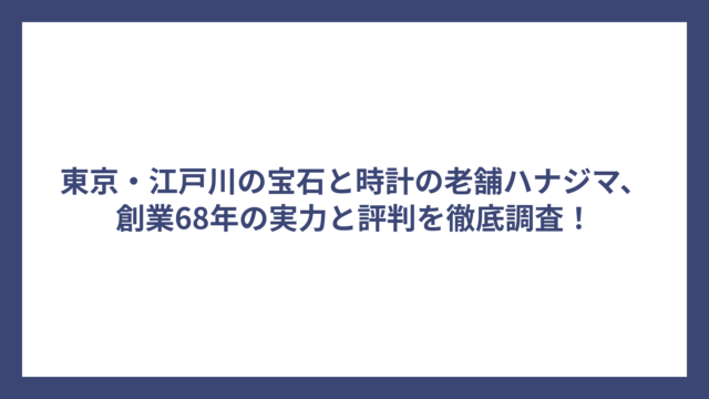 東京・江戸川の宝石と時計の老舗ハナジマ、創業68年の実力と評判を徹底調査！